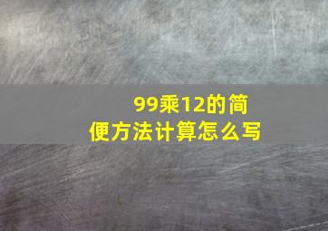 99乘12的简便方法计算怎么写