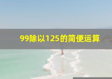 99除以125的简便运算