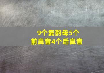 9个复韵母5个前鼻音4个后鼻音