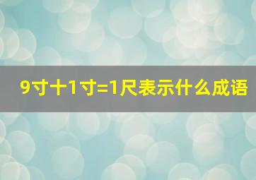 9寸十1寸=1尺表示什么成语