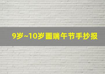 9岁~10岁画端午节手抄报