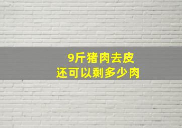 9斤猪肉去皮还可以剩多少肉