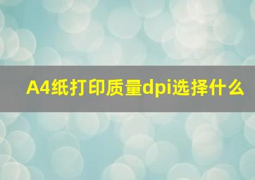 A4纸打印质量dpi选择什么