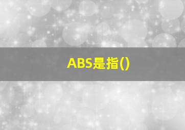 ABS是指()