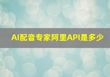 AI配音专家阿里API是多少