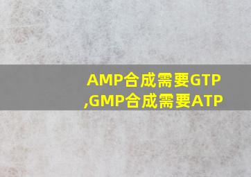 AMP合成需要GTP,GMP合成需要ATP