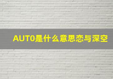 AUT0是什么意思恋与深空