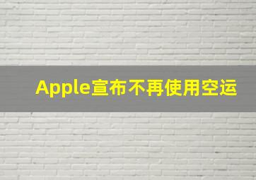 Apple宣布不再使用空运