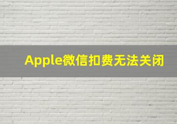 Apple微信扣费无法关闭