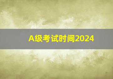 A级考试时间2024