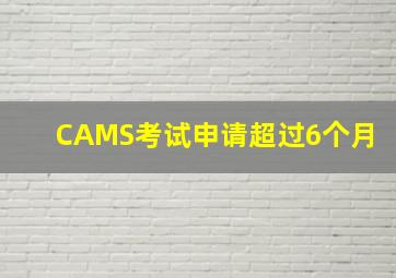 CAMS考试申请超过6个月