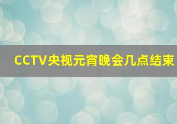 CCTV央视元宵晚会几点结束