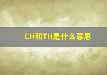 CH和TH是什么意思