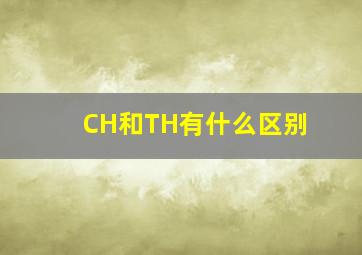 CH和TH有什么区别