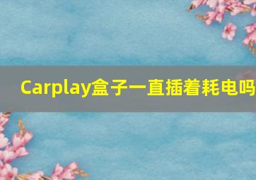 Carplay盒子一直插着耗电吗