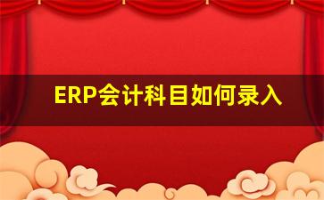 ERP会计科目如何录入