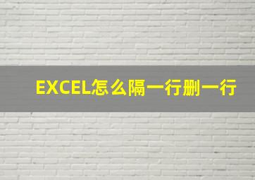 EXCEL怎么隔一行删一行