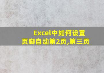 Excel中如何设置页脚自动第2页,第三页