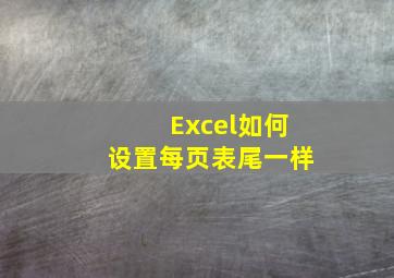 Excel如何设置每页表尾一样