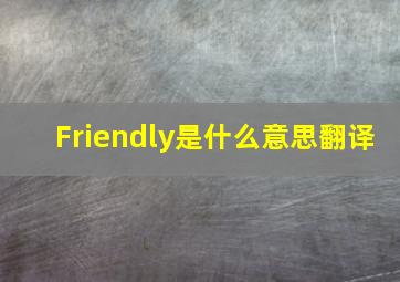 Friendly是什么意思翻译