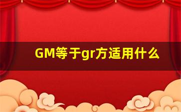 GM等于gr方适用什么