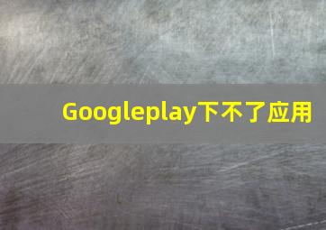 Googleplay下不了应用