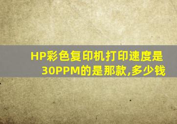 HP彩色复印机打印速度是30PPM的是那款,多少钱