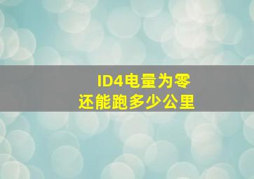 ID4电量为零还能跑多少公里