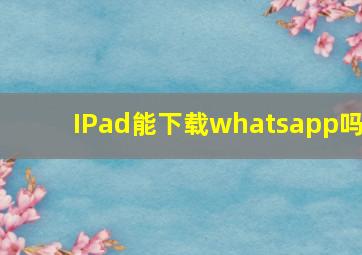 IPad能下载whatsapp吗