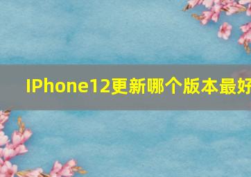 IPhone12更新哪个版本最好