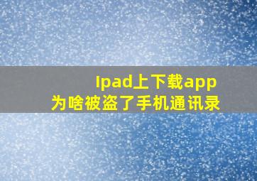 Ipad上下载app为啥被盗了手机通讯录