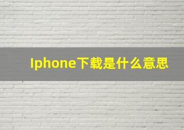 Iphone下载是什么意思