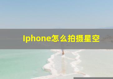 Iphone怎么拍摄星空