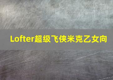 Lofter超级飞侠米克乙女向