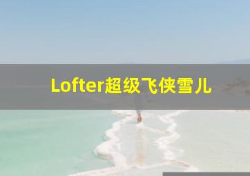 Lofter超级飞侠雪儿