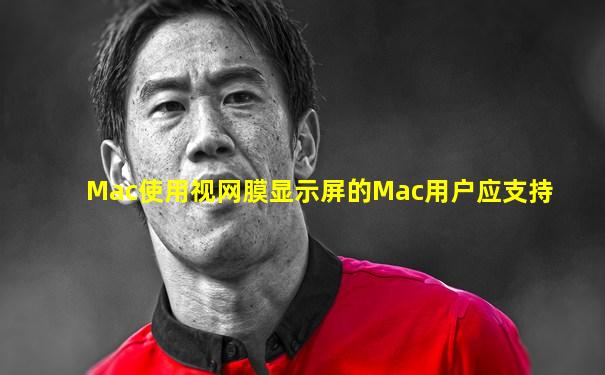 Mac使用视网膜显示屏的Mac用户应支持