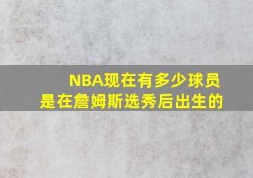 NBA现在有多少球员是在詹姆斯选秀后出生的