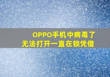 OPPO手机中病毒了无法打开一直在锁凭借