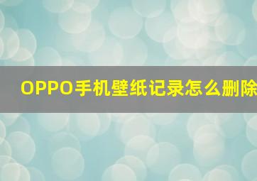 OPPO手机壁纸记录怎么删除