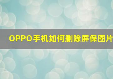 OPPO手机如何删除屏保图片