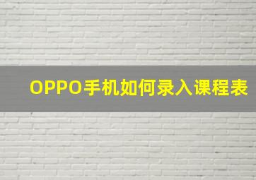 OPPO手机如何录入课程表