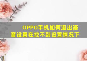 OPPO手机如何退出语音设置在找不到设置情况下