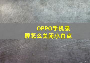 OPPO手机录屏怎么关闭小白点