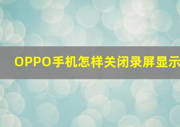 OPPO手机怎样关闭录屏显示