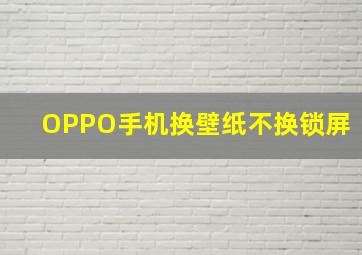 OPPO手机换壁纸不换锁屏