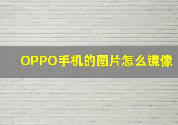 OPPO手机的图片怎么镜像