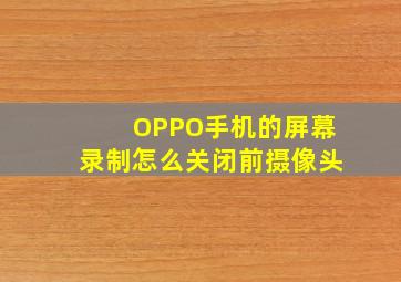 OPPO手机的屏幕录制怎么关闭前摄像头