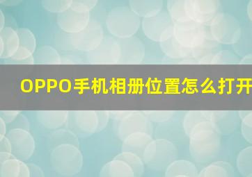 OPPO手机相册位置怎么打开