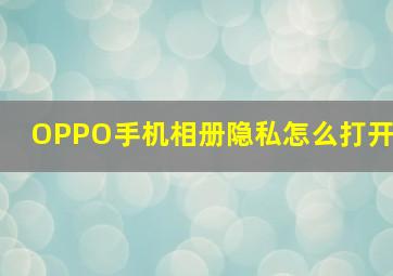 OPPO手机相册隐私怎么打开