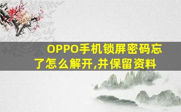 OPPO手机锁屏密码忘了怎么解开,并保留资料